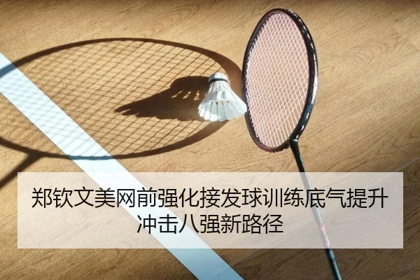 郑钦文美网前强化接发球训练底气提升冲击八强新路径